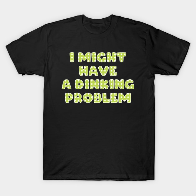 I Might Have a Dinking Problem Pickleball T-Shirt by FOZClothing